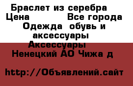 Браслет из серебра  › Цена ­ 5 000 - Все города Одежда, обувь и аксессуары » Аксессуары   . Ненецкий АО,Чижа д.